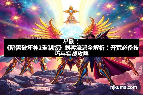 星欧:《暗黑破坏神2重制版》刺客流派全解析:开荒必备技巧与实战攻略